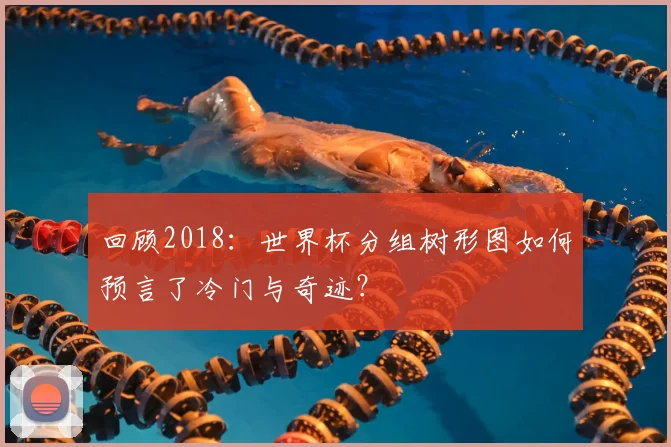 回顾2018：世界杯分组树形图如何预言了冷门与奇迹？