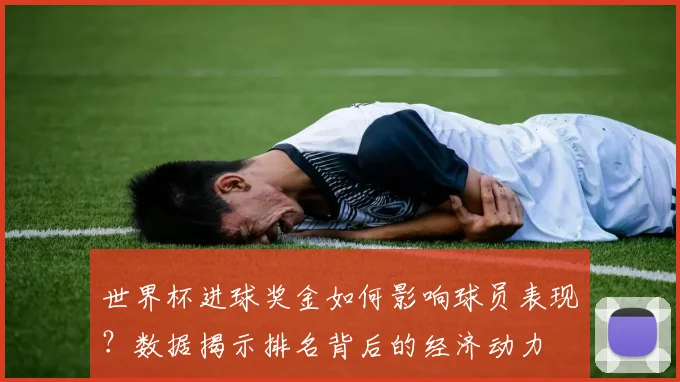 世界杯进球奖金如何影响球员表现？数据揭示排名背后的经济动力