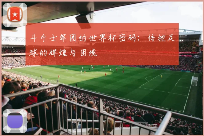 斗牛士军团的世界杯密码：传控足球的辉煌与困境