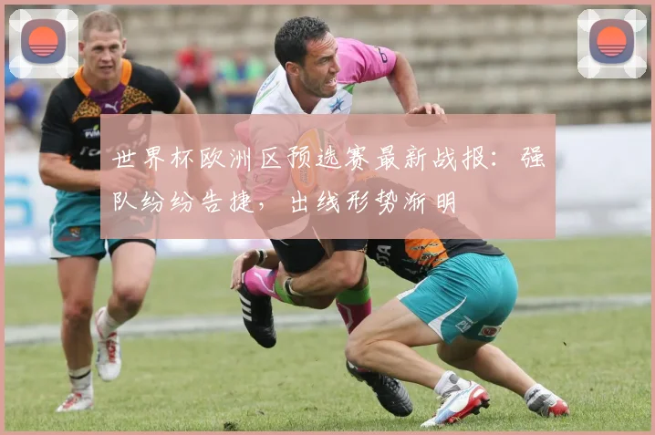 世界杯欧洲区预选赛最新战报:强队纷纷告捷,出线形势渐明