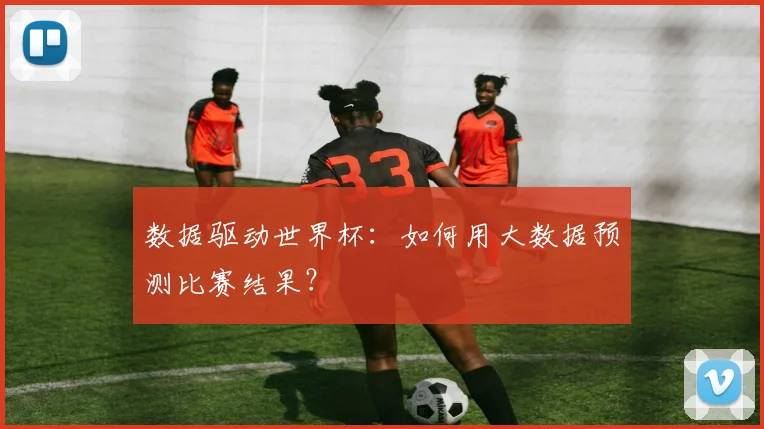 数据驱动世界杯：如何用大数据预测比赛结果？