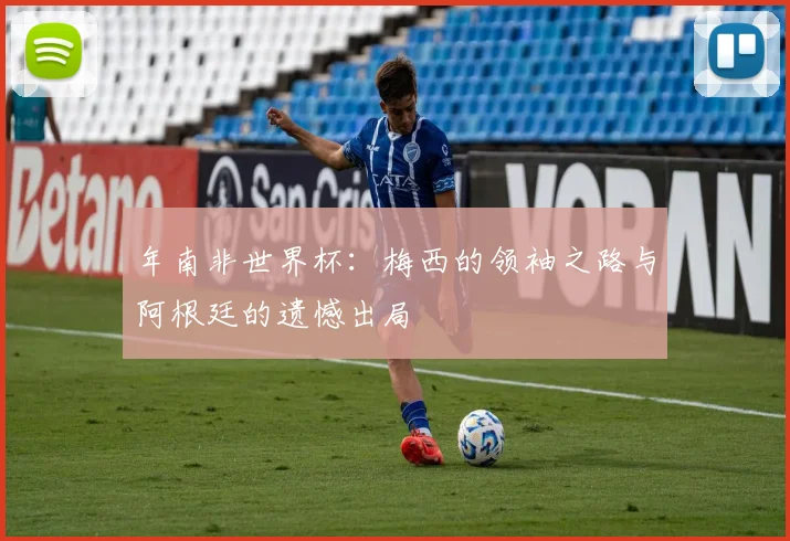 年南非世界杯:梅西的领袖之路与阿根廷的遗憾出局