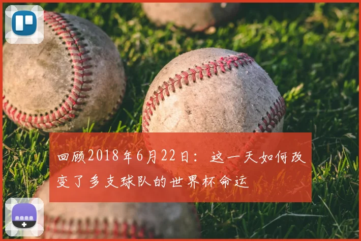 回顾2018年6月22日：这一天如何改变了多支球队的世界杯命运