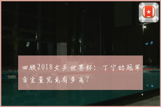 回顾2018女乒世界杯：丁宁的冠军含金量究竟有多高？