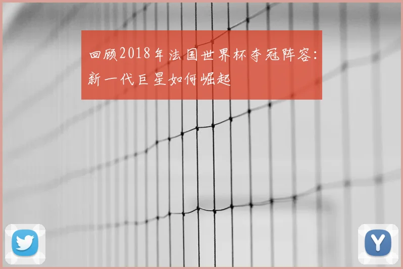 回顾2018年法国世界杯夺冠阵容：新一代巨星如何崛起